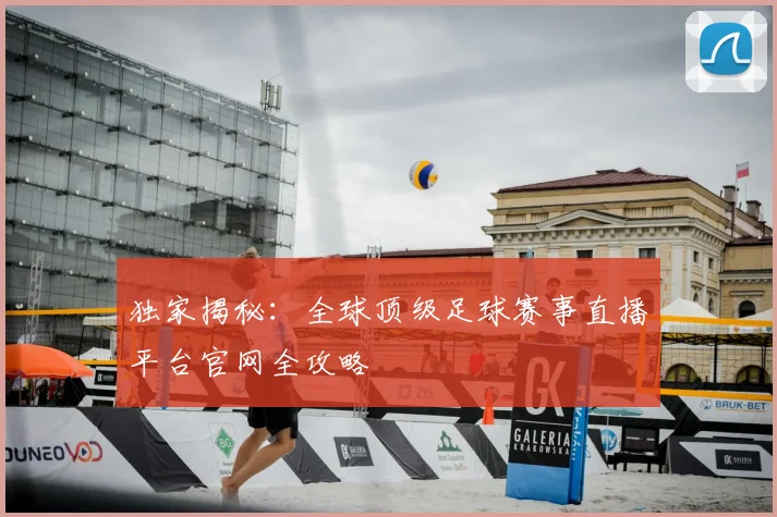 独家揭秘：全球顶级足球赛事直播平台官网全攻略